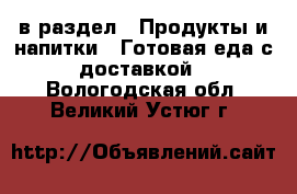  в раздел : Продукты и напитки » Готовая еда с доставкой . Вологодская обл.,Великий Устюг г.